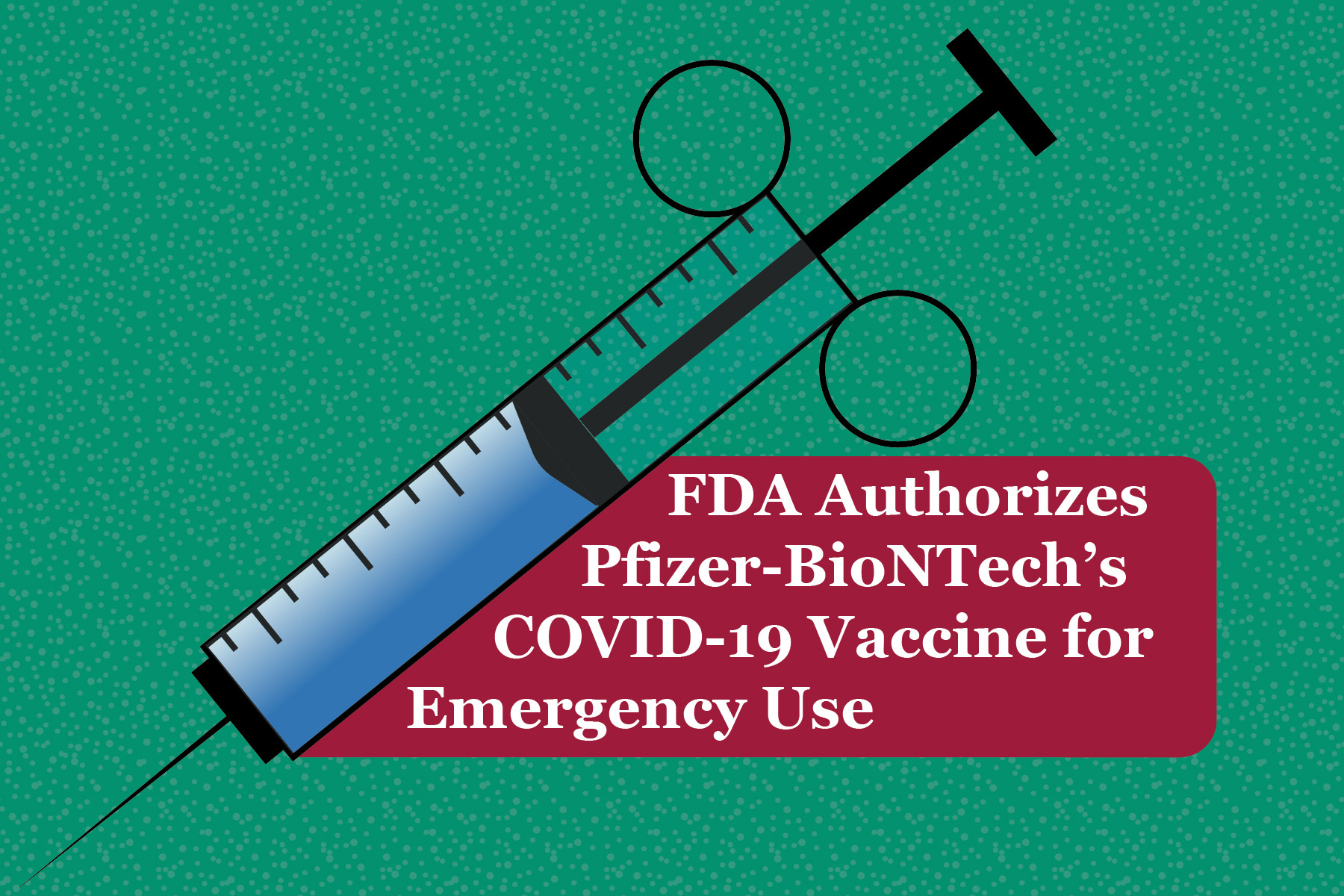 FDA Authorizes Pfizer-BioNTech’s COVID-19 Vaccine for Emergency Use