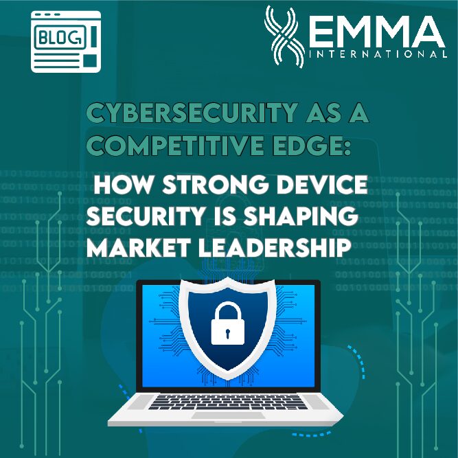 Cybersecurity as a Competitive Edge: How Strong Device Security is Shaping Market Leadership