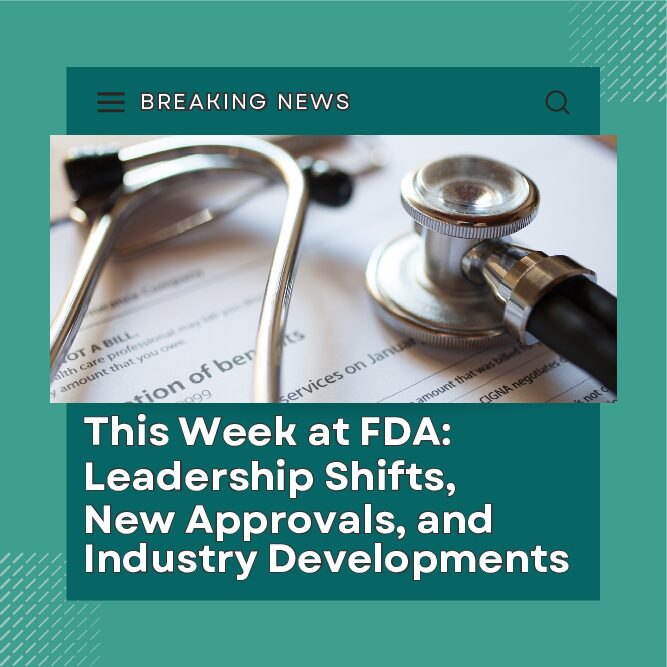 This Week at FDA: Leadership Shifts, New Approvals, and Industry Developments